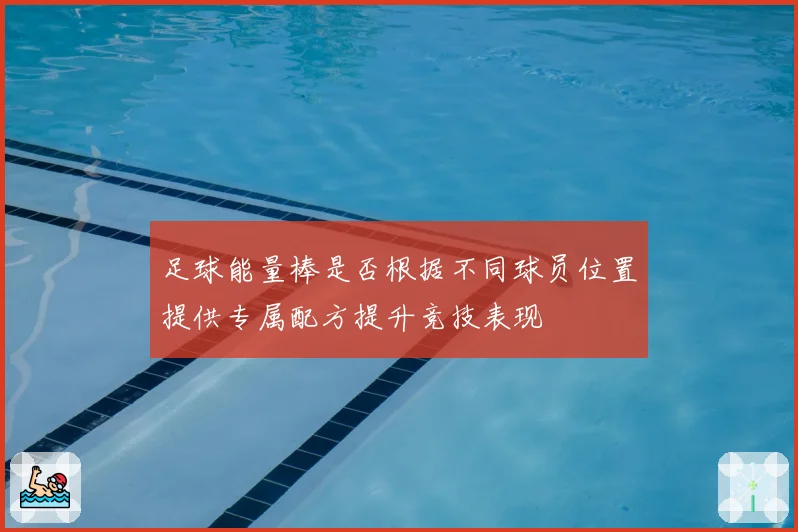 足球能量棒是否根据不同球员位置提供专属配方提升竞技表现