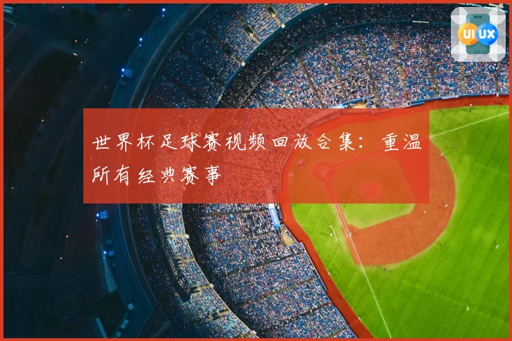 世界杯足球赛视频回放合集：重温所有经典赛事