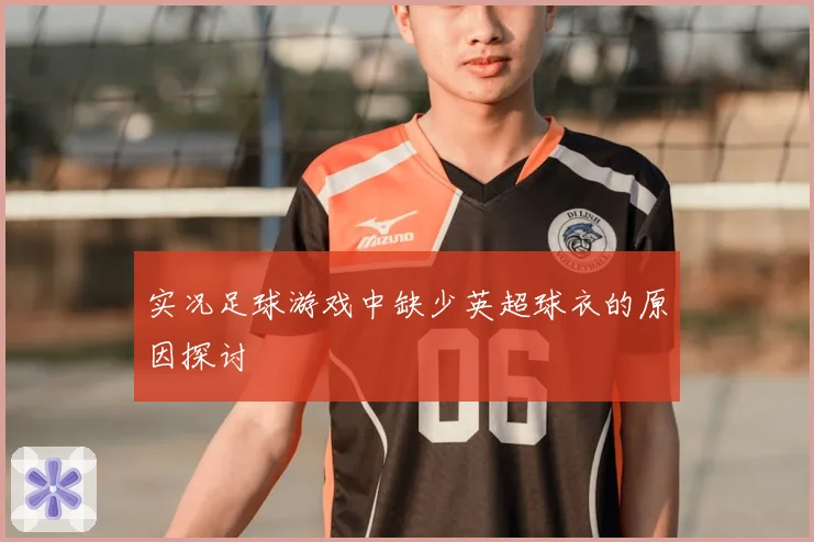 实况足球游戏中缺少英超球衣的原因探讨