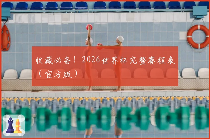 收藏必备！2026世界杯完整赛程表（官方版）