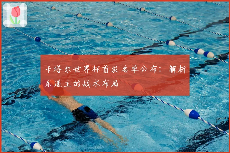 卡塔尔世界杯首发名单公布：解析东道主的战术布局