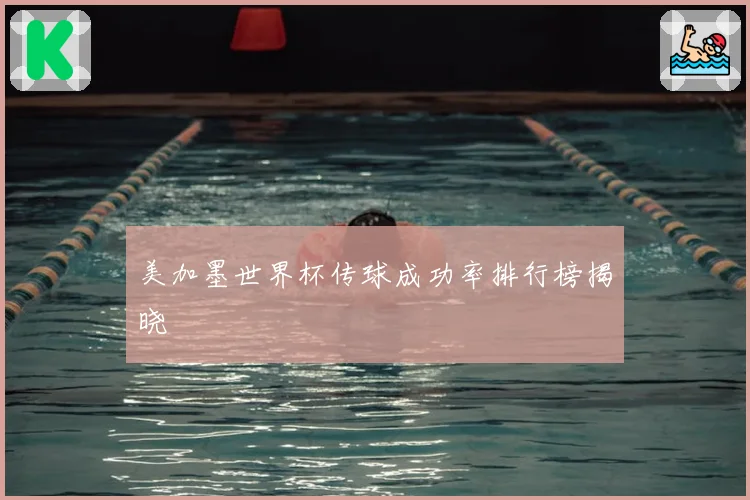 美加墨世界杯传球成功率排行榜揭晓